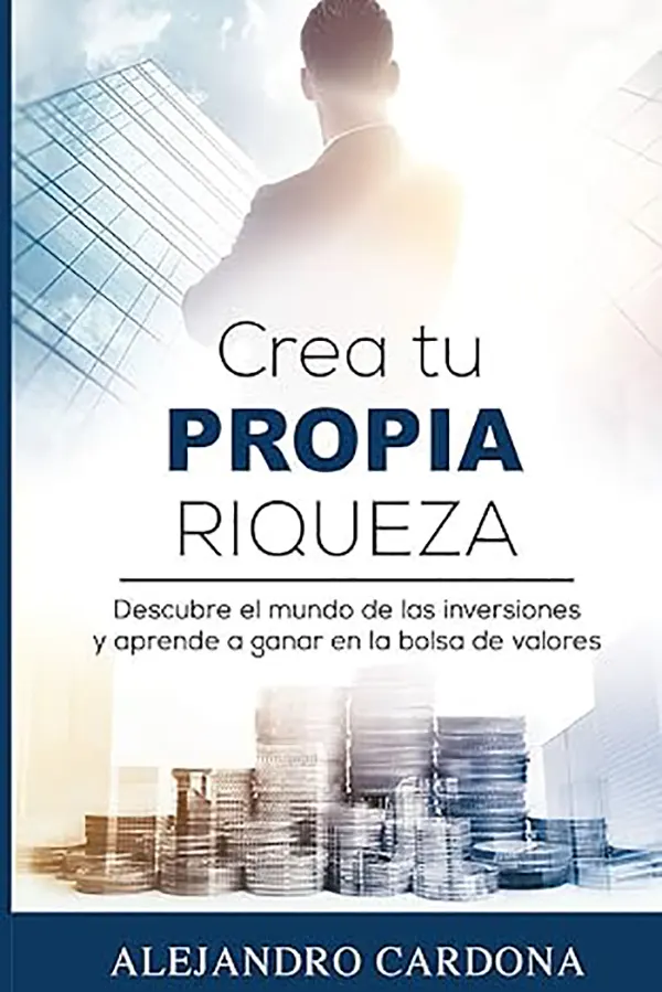 Crea Tu Propia Riqueza De principiante a inversor con control y propósito 1 Crea Tu Propia Riqueza De principiante a inversor con control y propósito