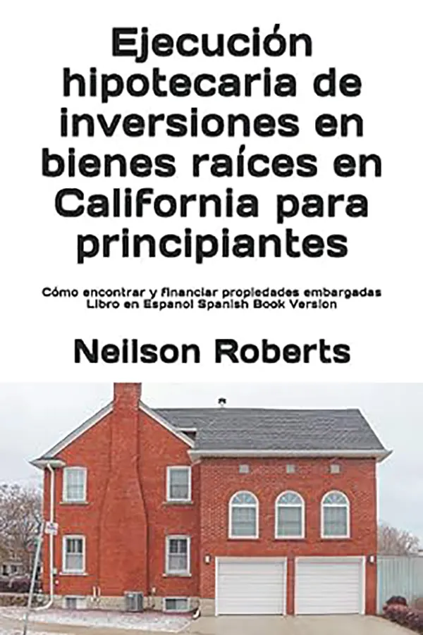Ejecución Hipotecaria en California Cómo encontrar, financiar y lucrar con casas embargadas 1 Ejecución Hipotecaria en California Cómo encontrar, financiar y lucrar con casas embargadas