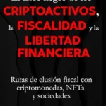 Cripto, Impuestos y Libertad Financiera: Una Guía Completa de Elusión Legal