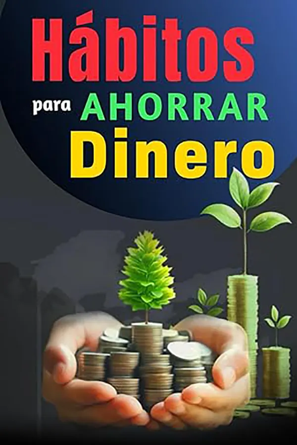 Hábitos para Ahorrar Dinero Transformando tu relación con el dinero desde adentro hacia tus objetivos 1 Hábitos para Ahorrar Dinero Transformando tu relación con el dinero desde adentro hacia tus objetivos