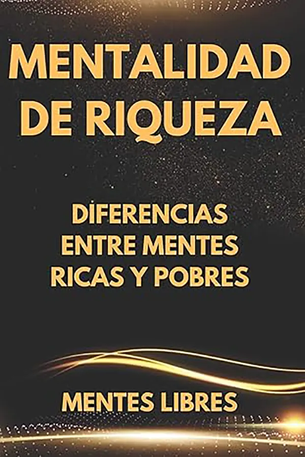Mentalidad de Riqueza Transforma tu mente para actuar como una persona próspera 1 Mentalidad de Riqueza Transforma tu mente para actuar como una persona próspera
