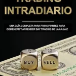 Day Trading desde cero Todo lo que necesitas saber para comenzar y operar en el mismo día