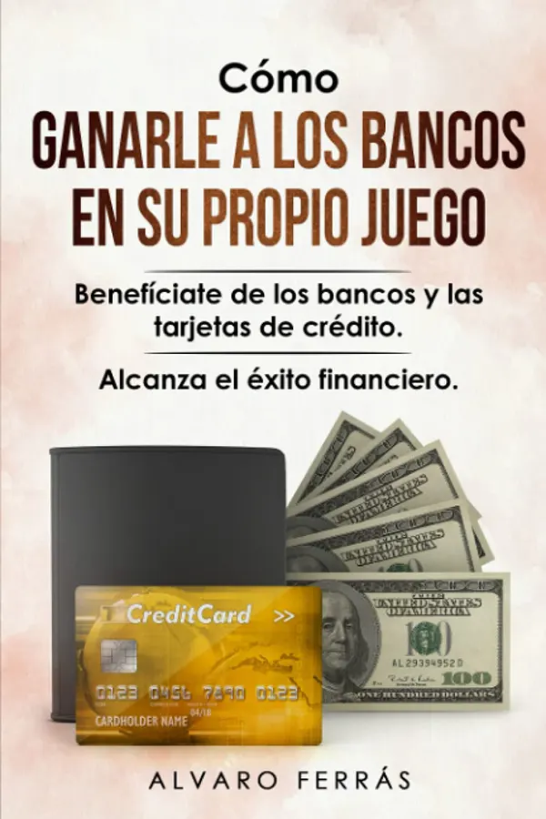 Cómo Ganarle a los Bancos en su Propio Juego Benefíciate de los Bancos y las Tarjetas de Crédito. Alcanza el Éxito Financiero 1 Cómo Ganarle a los Bancos en su Propio Juego Benefíciate de los Bancos y las Tarjetas de Crédito. Alcanza el Éxito Financiero